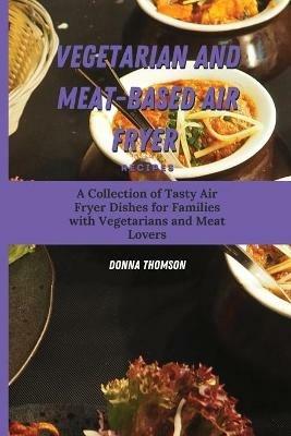 Vegetarian and Meat-Based Air Fryer Recipes: A Collection of Tasty Air Fryer Dishes for Families with Vegetarians and Meat Lovers - Donna Thomson - cover