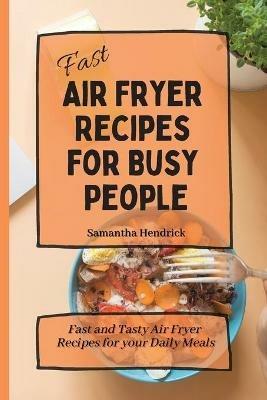 Fast Air Fryer Recipes for Busy People: Fast and Tasty Air Fryer Recipes for your Daily Meals - Samantha Hendrick - cover