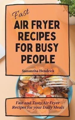 Fast Air Fryer Recipes for Busy People: Fast and Tasty Air Fryer Recipes for your Daily Meals - Samantha Hendrick - cover