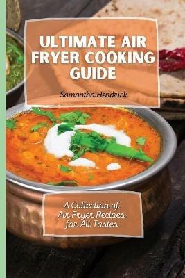 Ultimate Air Fryer Cooking Guide: A Collection of Air Fryer Recipes for All Tastes - Samantha Hendrick - cover