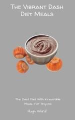 The Vibrant Dash Diet Meals: The Best Diet With Irresistible Meals For Anyone