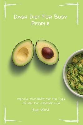 Dash Diet For Busy People: Improve Your Health With This Type Of Diet For a Better Life - Hugh Ward - cover