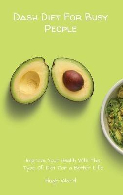 Dash Diet For Busy People: Improve Your Health With This Type Of Diet For a Better Life - Hugh Ward - cover