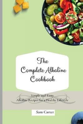 The Complete Alkaline Cookbook: Simple and Tasty Alkaline Recipes for a Healthy Lifestyle - Sam Carter - cover