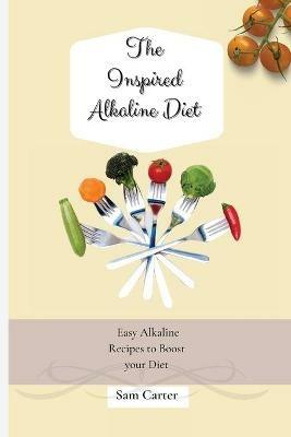 The Inspired Alkaline Diet: Easy Alkaline Recipes to Boost your Diet - Sam Carter - cover