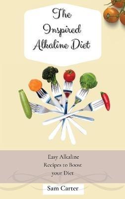 The Inspired Alkaline Diet: Easy Alkaline Recipes to Boost your Diet - Sam Carter - cover