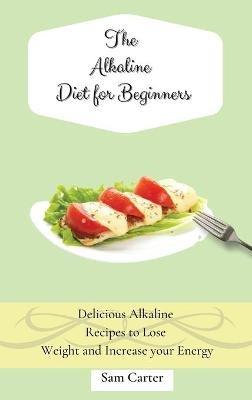 The Alkaline Diet for Beginners: Delicious Alkaline Recipes to Lose Weight and Increase your Energy - Sam Carter - cover