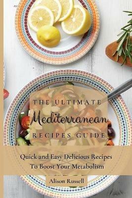 The Ultimate Mediterranean Recipes Guide: Quick and Easy Delicious Recipes to Boost Your Metabolism - Alison Russell - cover