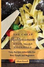 The Cheap Mediterranean Delicacies Cookbook: Tasty Recipes Affordable For Busy People and Beginners