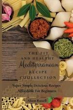 The Fit and Healthy Mediterranean Recipe Collection: Super Simple Delicious Recipes Affordable For Beginners