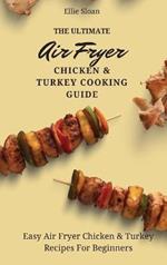 The Ultimate Air Fryer Chicken & Turkey Cooking Guide: Easy Air Fryer Chicken & Turkey Recipes For Beginners