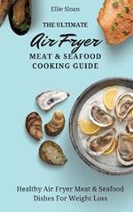 The Ultimate Air Fryer Meat & Seafood Cooking Guide: Healthy Air Fryer Meat & Seafood Dishes For Weight Loss