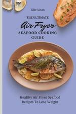 The Ultimate Air Fryer Seafood Cooking Guide: Healthy Air Fryer Seafood Recipes To Lose Weight