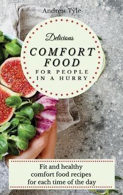 Delicious Comfort Food for People In a Hurry: Fit and healthy comfort food recipes for each time of the day - Andrew Tyle - cover