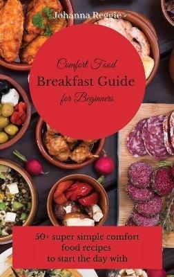 Comfort Food Breakfast Guide for Beginners: 50+ super simple comfort food recipes to start the day with - Johanna Reggie - cover