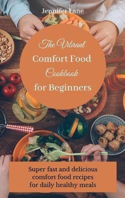 The Vibrant Comfort Food Cookbook for Beginners: Effortless and affordable comfort food cooking guide - Jennifer Lane - cover