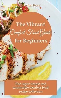 The Vibrant Comfort Food Guide for Beginners: The super simple and unmissable comfort food recipe collection - Marion Ross - cover