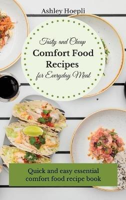 Tasty and Cheap Comfort Food Recipes for Everyday Meal: Quick and easy essential comfort food recipe book - Ashley Hoepli - cover
