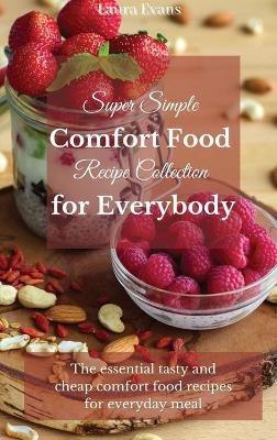 Super Simple Comfort Food Recipe Collection for Everybody: The essential tasty and cheap comfort food recipes for everyday meal - Laura Evans - cover