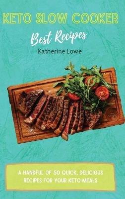 Keto Slow Cooker Best Recipes: A Handful of 50 Quick, Delicious Recipes for Your Keto Meals - Katherine Lowe - cover