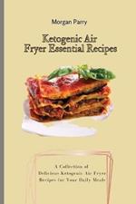 Ketogenic Air Fryer Essential Recipes: A Collection of Delicious Ketogenic Air Fryer Recipes for Your Daily Meals