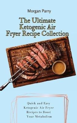 The Ultimate Ketogenic Air Fryer Recipe Collection: Quick and Easy Ketogenic Air Fryer Recipes to Boost Your Metabolism - Morgan Parry - cover