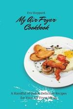 My Air Fryer Cookbook: A Handful of Quick, Delicious Recipes for Your Air Fryer Meals