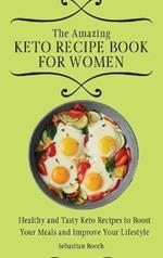 The Amazing Keto Recipe Book for Women: Healthy and Tasty Keto Recipes to Boost Your Meals and Improve Your Lifestyle