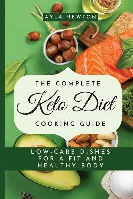 The Complete Keto Diet Cooking Guide: Low-carb dishes for a fit and healthy body - Ayla Newton - cover