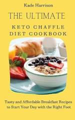 The Ultimate Keto Chaffle Diet Cookbook: Tasty and Affordable Breakfast Recipes to Start Your Day with the Right Foot