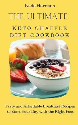 The Ultimate Keto Chaffle Diet Cookbook: Tasty and Affordable Breakfast Recipes to Start Your Day with the Right Foot - Kade Harrison - cover