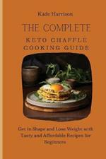 The Complete Keto Chaffle Cooking Guide: Get in Shape and Lose Weight with Tasty and Affordable Recipes for Beginners