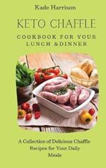 Keto Chaffle Cookbook for Your Lunch & Dinner: A Collection of Delicious Chaffle Recipes for Your Daily Meals