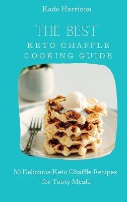 The Best Keto Chaffle Cooking Guide: 50 Delicious Keto Chaffle Recipes for Tasty Meals - Kade Harrison - cover