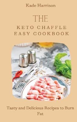 The Keto Chaffle Easy Cookbook: Tasty and Delicious Recipes to Burn Fat - Kade Harrison - cover