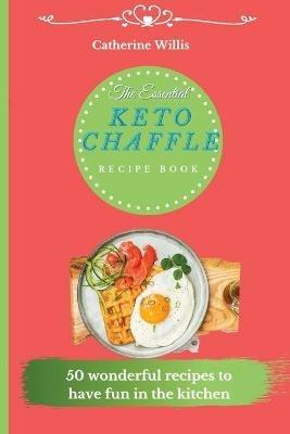 The Essential Keto Chaffle Recipe Book: 50 amazing recipes to delight every day - Catherine Willis - cover