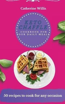 Keto Chaffle Cookbook for Your Daily Meals: 50 recipes to cook for any occasion - Catherine Willis - cover