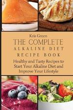 The Complete Alkaline Diet Recipe Book: Healthy and Tasty Recipes to Start Your Alkaline Diet and Improve Your Lifestyle
