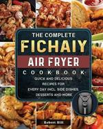 The Complete Fichaiy AIR FRYER Cookbook: Quick and Delicious Recipes for Every Day incl. Side Dishes, Desserts and More