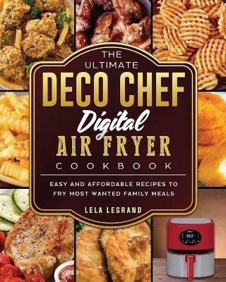 The Ultimate Deco Chef Digital Air Fryer Cookbook: Easy and Affordable Recipes to Fry Most Wanted Family Meals - Lela Legrand - cover