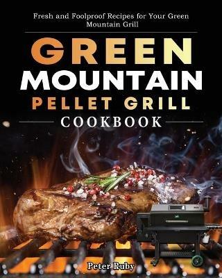 Green Mountain Pellet Grill Cookbook: Fresh and Foolproof Recipes for Your Green Mountain Grill - Peter Ruby - cover