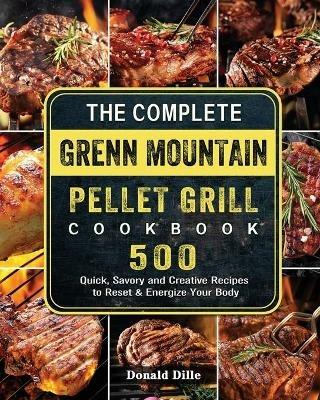 The Complete Green Mountain Pellet Grill Cookbook: 500 Quick, Savory and Creative Recipes to Reset & Energize Your Body - Donald Dille - cover