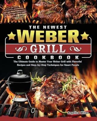The Newest Weber Grill Cookbook: The Ultimate Guide to Master Your Weber Grill with Flavorful Recipes and Step-by-Step Techniques for Smart People - Angelica Miller - cover