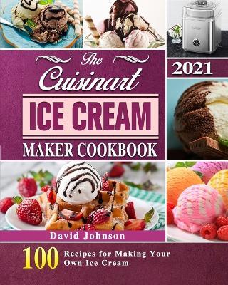 The Cuisinart Ice Cream Maker Cookbook 2021: 100 Recipes for Making Your Own Ice Cream - David Johnson - cover