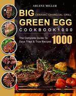Big Green Egg Ceramic Charcoal Grill Cookbook 1000: The Complete Guide To 1000 Days Tried & True Recipes