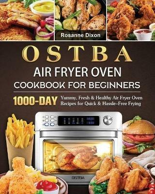 OSTBA Air Fryer Oven Cookbook for Beginners: 1000-Day Yummy, Fresh & Healthy Air Fryer Oven Recipes for Quick & Hassle-Free Frying - Rosanne Dixon - cover