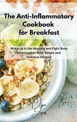 The Anti-Inflammatory Cookbook for Breakfast: Wake up in the Morning and Fight Body Inflammation With Simple and Delicious Recipes