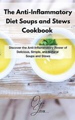 The Anti-Inflammatory Diet Soups and Stews Cookbook: Discover the Anti-Inflammatory Power of Delicious, Simple, and Natural Soups and Stews