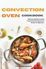 Convection Oven Cookbook: Delicious and Easy-to-Cook Countertop Convection Oven Recipes for Beginners