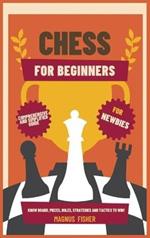 Chess for Beginners: Comprehensive And Simplified Guide To Know Board, Pieces, Rules, Strategies And Tactics To Win!